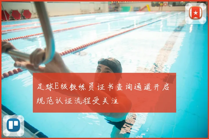 足球E级教练员证书查询通道开启 规范认证流程受关注