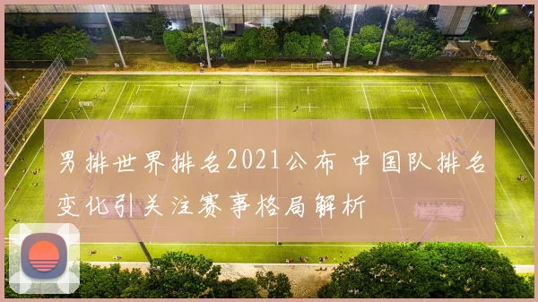 男排世界排名2021公布 中国队排名变化引关注赛事格局解析