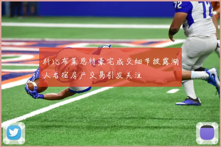 科比布莱恩特豪宅成交细节披露湖人名宿房产交易引发关注