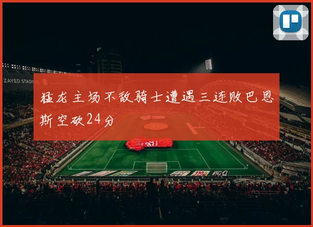 猛龙主场不敌骑士遭遇三连败巴恩斯空砍24分