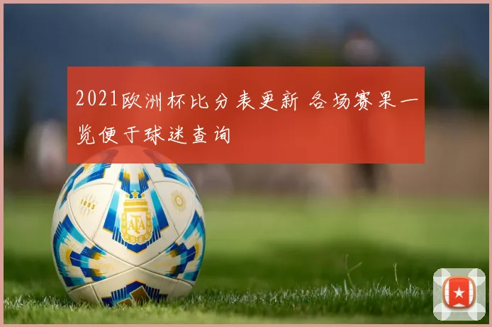 2021欧洲杯比分表更新 各场赛果一览便于球迷查询
