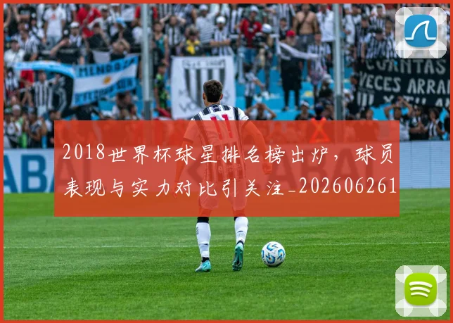 2018世界杯球星排名榜出炉，球员表现与实力对比引关注_20260626100751