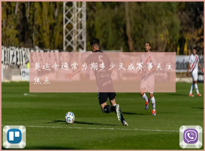 奥运会通常为期多少天成赛事关注焦点