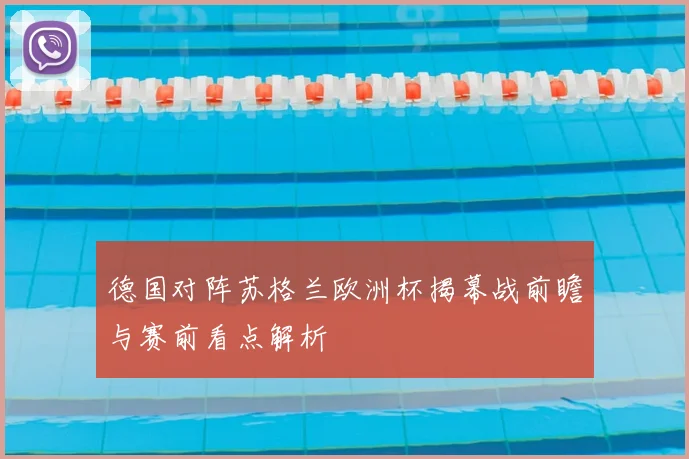 德国对阵苏格兰欧洲杯揭幕战前瞻与赛前看点解析