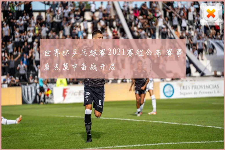 世界杯乒乓球赛2021赛程公布 赛事看点集中备战开启