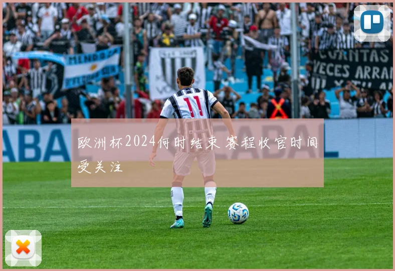 欧洲杯2024何时结束 赛程收官时间受关注
